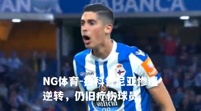 拉科鲁尼亚惨遭逆转，仍旧疗伤球员