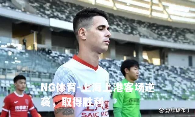 上海上港客场逆袭，取得胜利