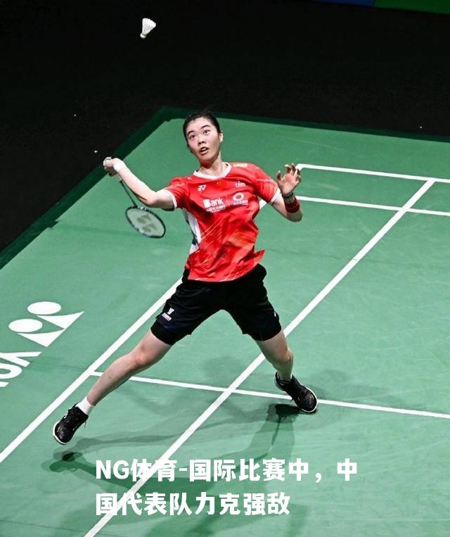 国际比赛中，中国代表队力克强敌