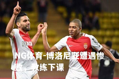 博洛尼亚遭遇惨败，教练下课