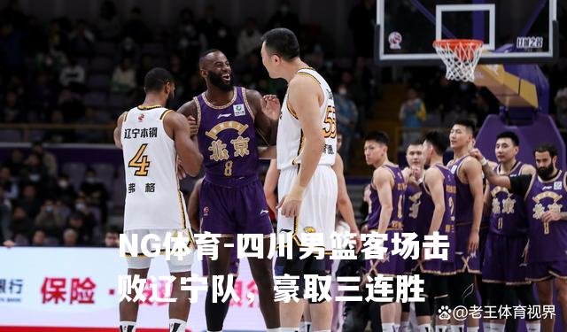 四川男篮客场击败辽宁队，豪取三连胜