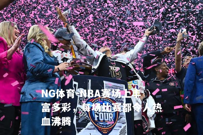 NBA赛场上丰富多彩，每场比赛都令人热血沸腾