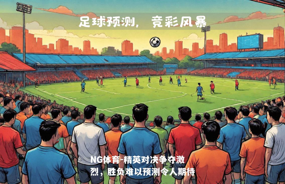 精英对决争夺激烈，胜负难以预测令人期待