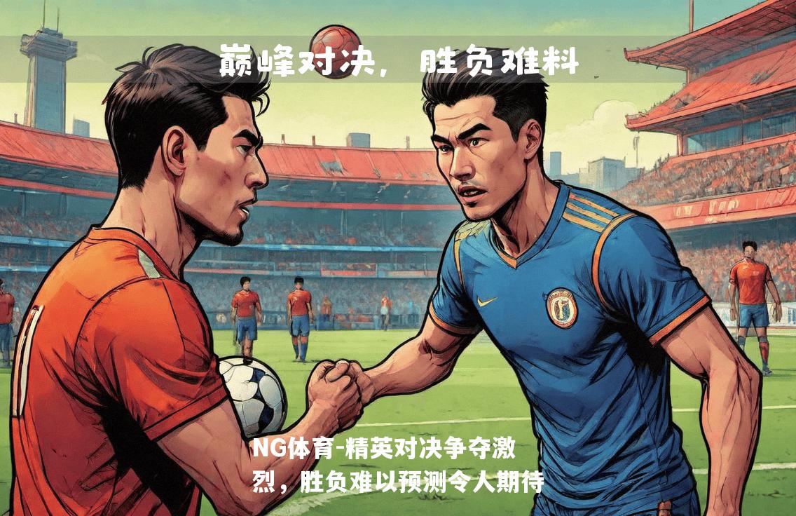 精英对决争夺激烈，胜负难以预测令人期待