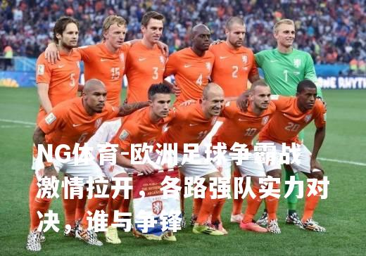 欧洲足球争霸战激情拉开，各路强队实力对决，谁与争锋