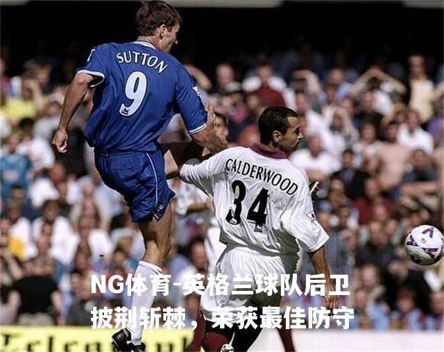 英格兰球队后卫披荆斩棘，荣获最佳防守