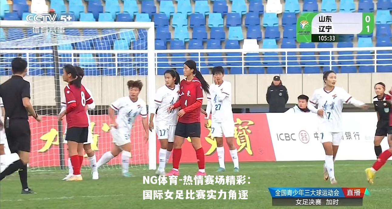 热情赛场精彩：国际女足比赛实力角逐
