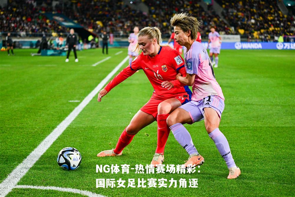 热情赛场精彩：国际女足比赛实力角逐
