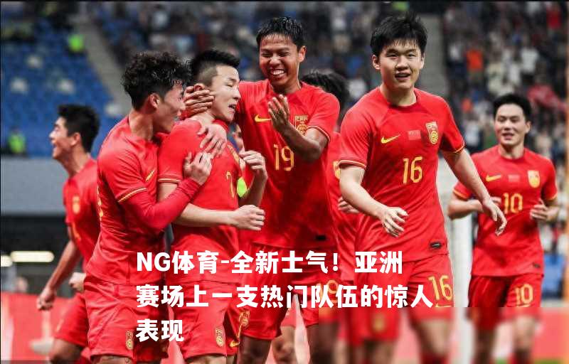 全新士气！亚洲赛场上一支热门队伍的惊人表现