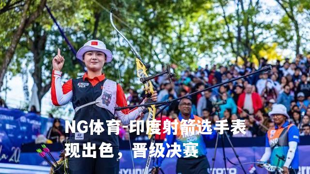 印度射箭选手表现出色，晋级决赛
