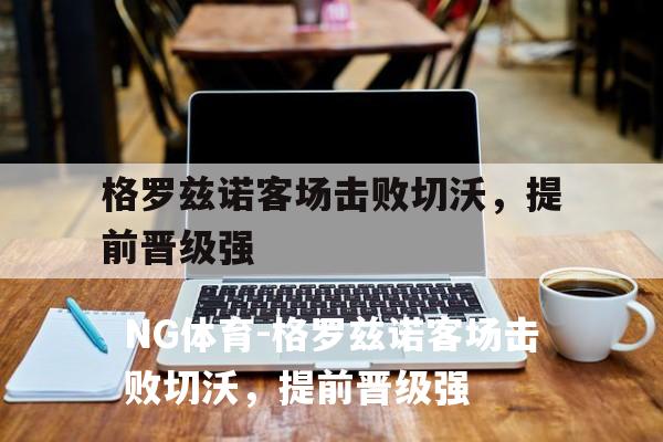格罗兹诺客场击败切沃，提前晋级强