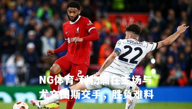 利物浦在主场与尤文图斯交手，胜负难料