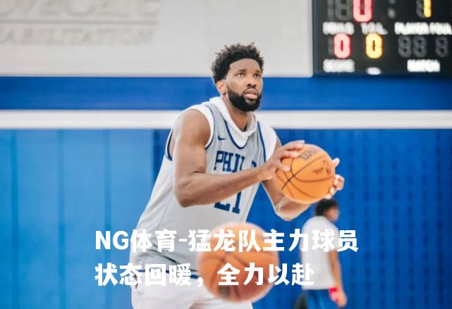 猛龙队主力球员状态回暖，全力以赴