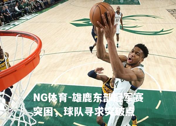 雄鹿东部冠军赛突困，球队寻求突破点