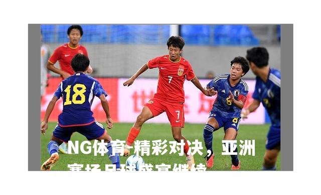 精彩对决，亚洲赛场足球盛宴继续