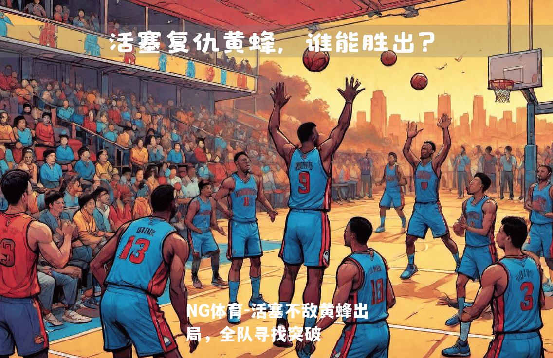 活塞不敌黄蜂出局，全队寻找突破