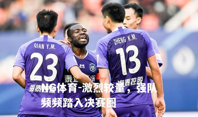 激烈较量，强队频频踏入决赛圈
