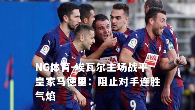 埃瓦尔主场战平皇家马德里：阻止对手连胜气焰
