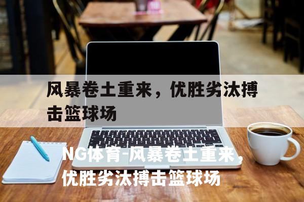 风暴卷土重来，优胜劣汰搏击篮球场
