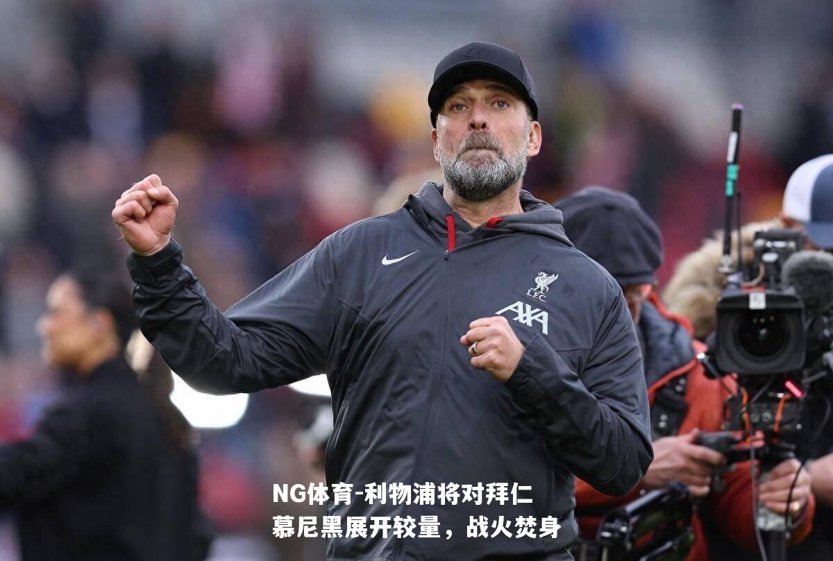 利物浦将对拜仁慕尼黑展开较量，战火焚身