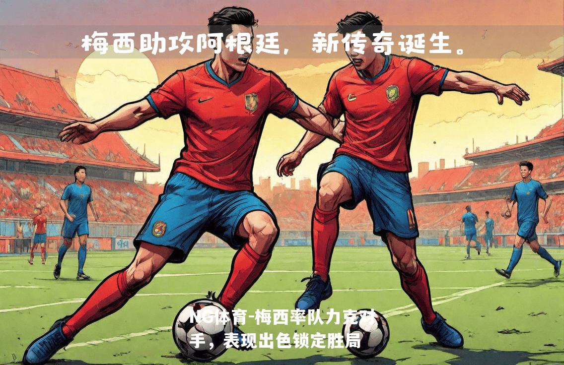 梅西率队力克对手，表现出色锁定胜局