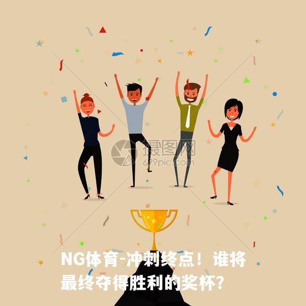 冲刺终点！谁将最终夺得胜利的奖杯？
