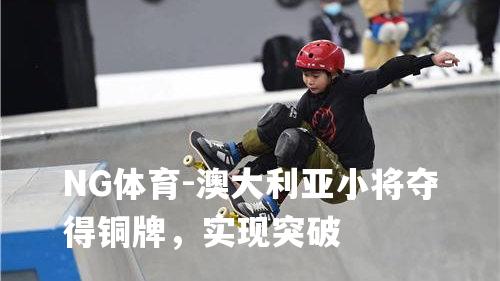澳大利亚小将夺得铜牌，实现突破