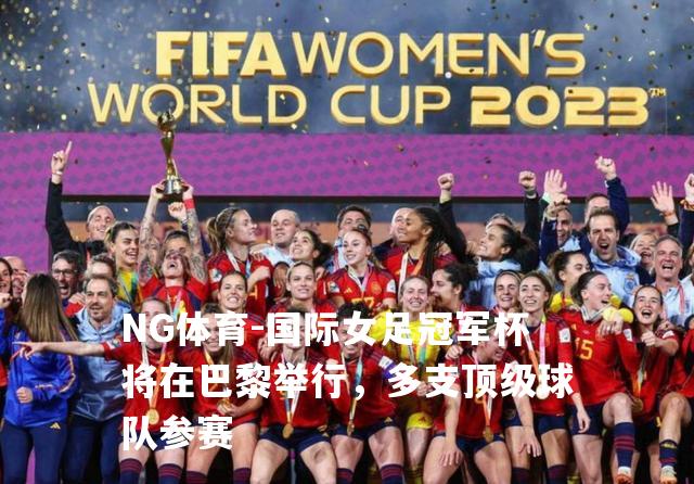 国际女足冠军杯将在巴黎举行，多支顶级球队参赛