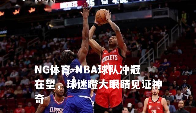 NBA球队冲冠在望，球迷瞪大眼睛见证神奇