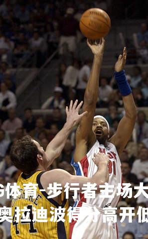 步行者主场大胜，奥拉迪波得分高开低走