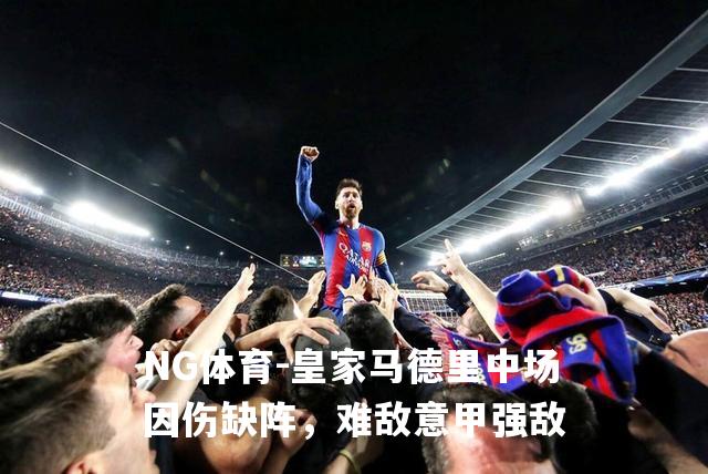 皇家马德里中场因伤缺阵，难敌意甲强敌