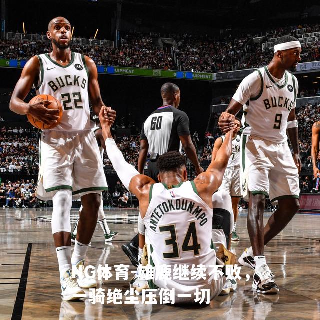 雄鹿继续不败，一骑绝尘压倒一切