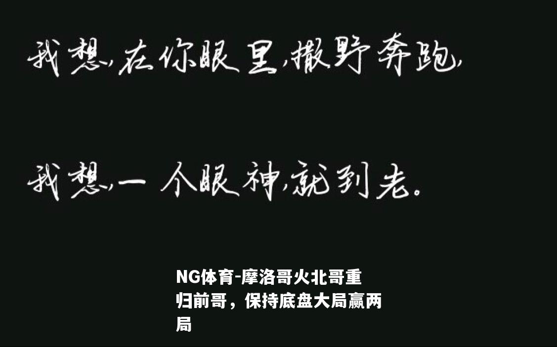 摩洛哥火北哥重归前哥，保持底盘大局赢两局
