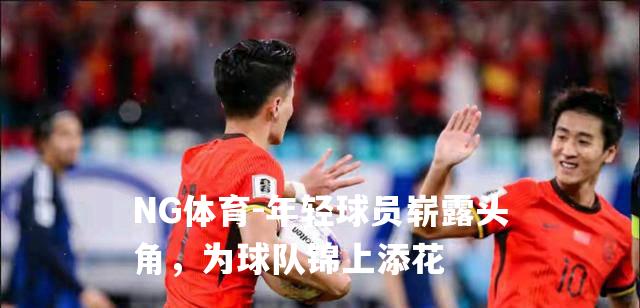 年轻球员崭露头角，为球队锦上添花