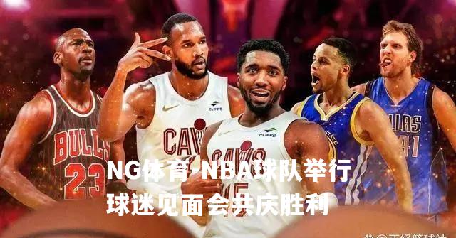 NBA球队举行球迷见面会共庆胜利