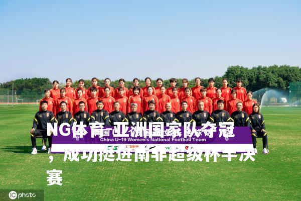 亚洲国家队夺冠，成功挺进南非超级杯半决赛