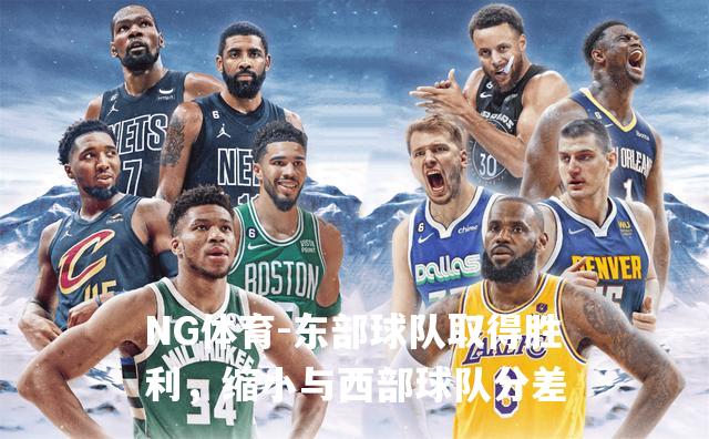 东部球队取得胜利，缩小与西部球队分差