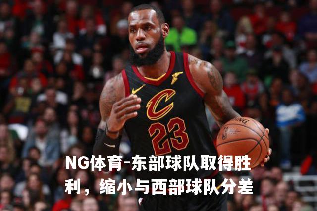 东部球队取得胜利，缩小与西部球队分差