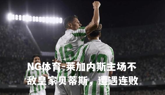 莱加内斯主场不敌皇家贝蒂斯，遭遇连败