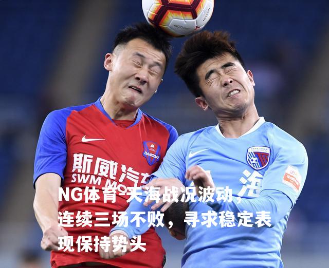 天海战况波动，连续三场不败，寻求稳定表现保持势头
