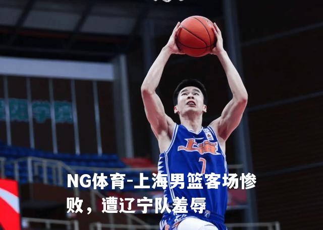 上海男篮客场惨败，遭辽宁队羞辱