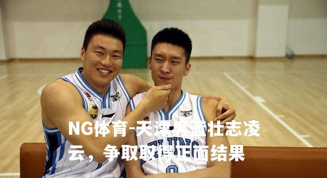 天津男篮壮志凌云，争取取得正面结果