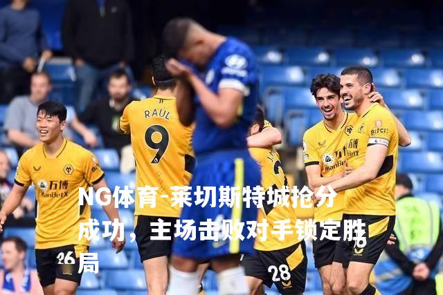 莱切斯特城抢分成功，主场击败对手锁定胜局