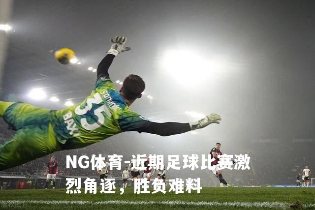 近期足球比赛激烈角逐，胜负难料