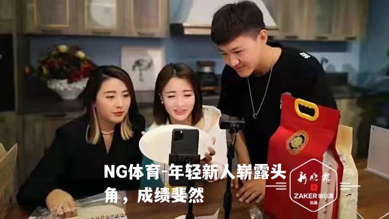 年轻新人崭露头角，成绩斐然