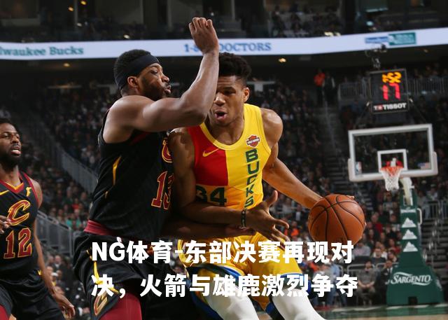 东部决赛再现对决，火箭与雄鹿激烈争夺