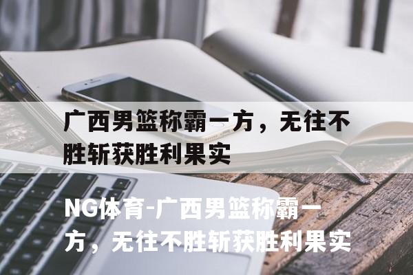 广西男篮称霸一方，无往不胜斩获胜利果实