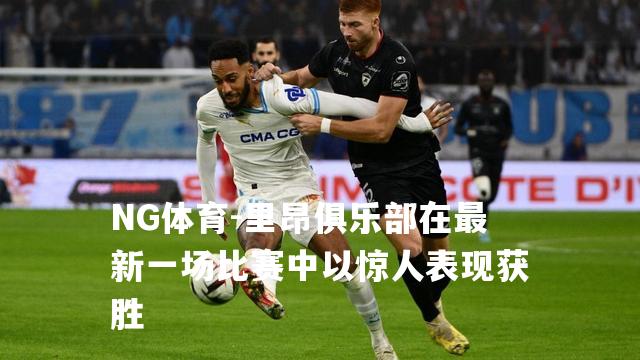 里昂俱乐部在最新一场比赛中以惊人表现获胜