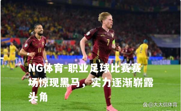 职业足球比赛赛场惊现黑马，实力逐渐崭露头角