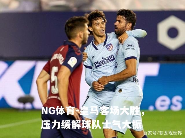 皇马客场大胜，压力缓解球队士气大振